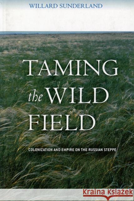 Taming the Wild Field: Colonization and Empire on the Russian Steppe Sunderland, Willard 9780801473470 Cornell University Press