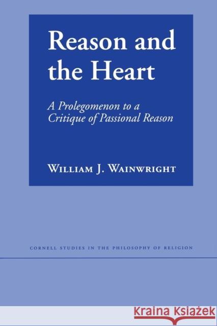 Reason and the Heart: A Prolegomenon to a Critique of Passional Reason Wainwright, William J. 9780801473487 Cornell University Press