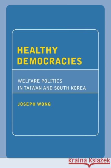 Healthy Democracies: Welfare Politics in Taiwan and South Korea Wong, Joseph 9780801473494 Cornell University Press