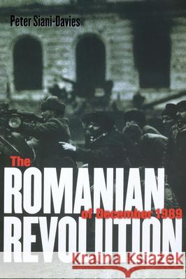 The Romanian Revolution of December 1989 Peter Siani-Davies 9780801473890 Cornell University Press