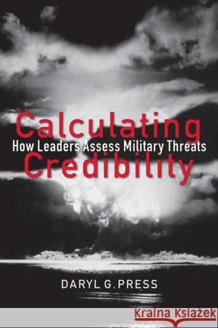 Calculating Credibility: How Leaders Assess Military Threats Press, Daryl G. 9780801474156 Cornell University Press