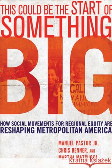 This Could Be the Start of Something Big : How Social Movements for Regional Equity Are Reshaping Metropolitan America Manuel Pastor Chris Benner Martha Matsuoka 9780801474620 