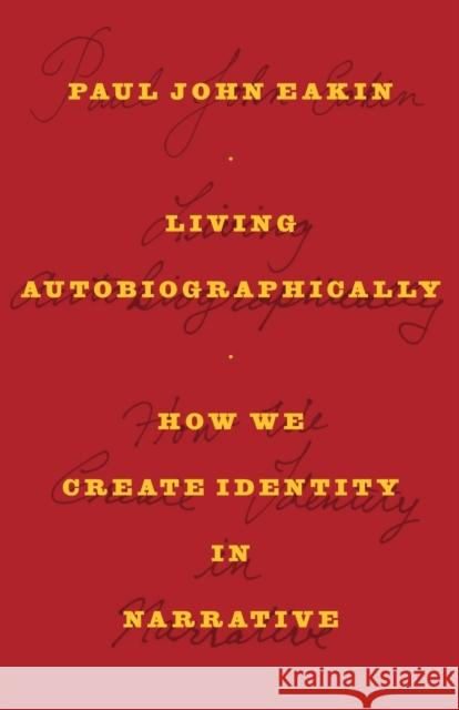 Living Autobiographically: How We Create Identity in Narrative Eakin, Paul John 9780801474781 0