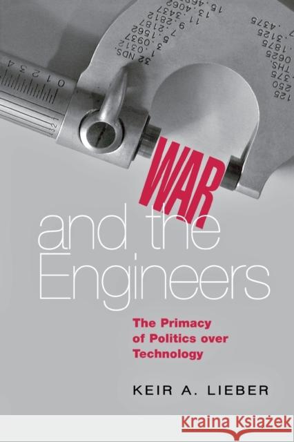 War and the Engineers: The Primacy of Politics Over Technology Lieber, Keir A. 9780801474873 Cornell University Press