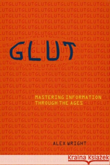 Glut: Mastering Information Through the Ages Wright, Alex 9780801475092