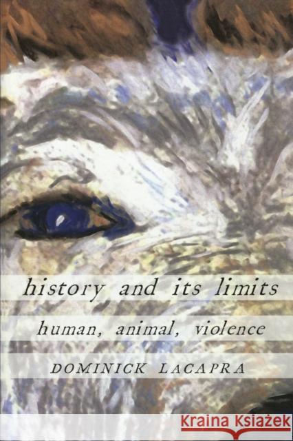 History and Its Limits: Human, Animal, Violence LaCapra, Dominick 9780801475153 Cornell University Press