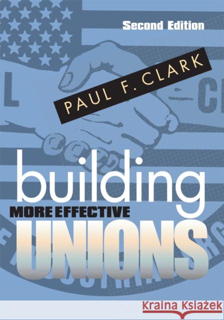 Building More Effective Unions Paul F. Clark 9780801475191 ILR Press