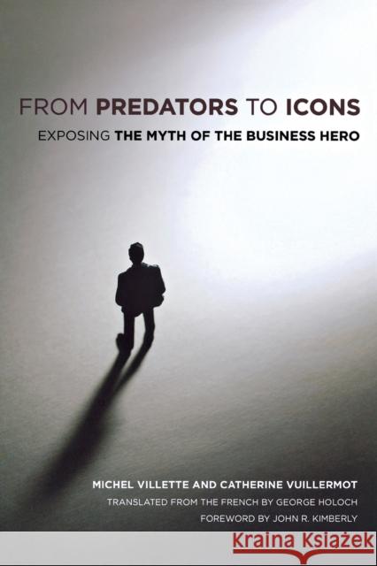 From Predators to Icons: Exposing the Myth of the Business Hero Villette, Michel 9780801475665 Cornell University Press