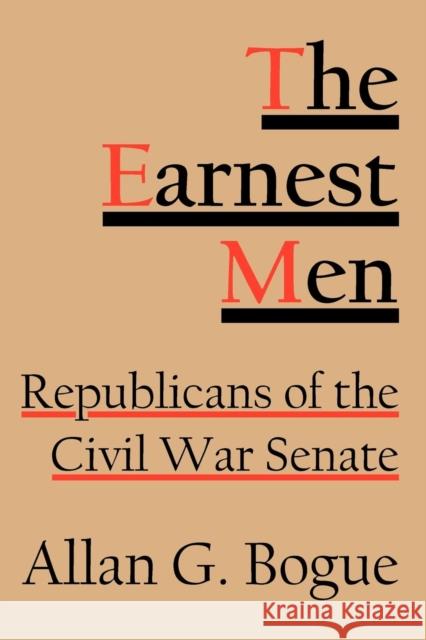 The Earnest Men: Republicans of the Civil War Senate Bogue, Allan G. 9780801475696 Cornell University Press
