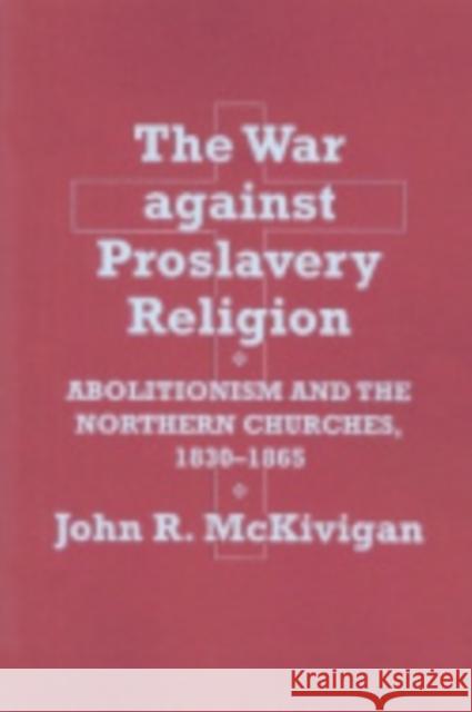 The War Against Proslavery Religion: Abolitionism and the Northern Churches, 1830-1865 McKivigan, John R. 9780801475764