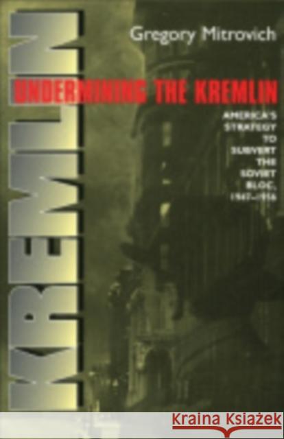 Undermining the Kremlin: America's Strategy to Subvert the Soviet Bloc, 1947-1956 Mitrovich, Gregory 9780801475771 Cornell University Press