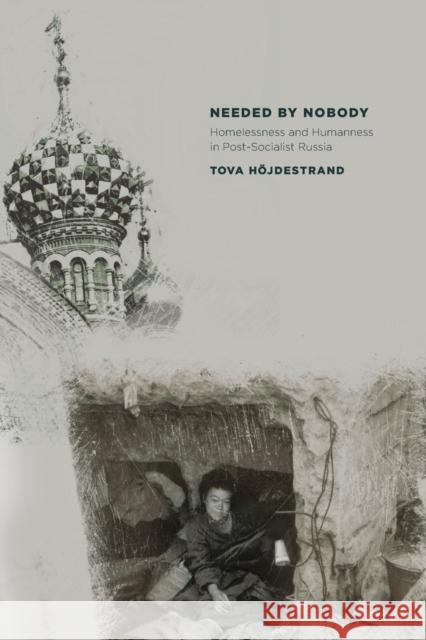 Needed by Nobody: Homelessness and Humanness in Post-Socialist Russia Höjdestrand, Tova 9780801475931 Cornell University Press