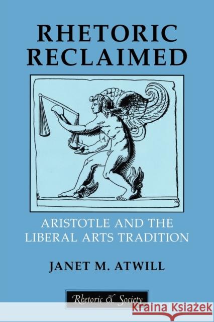 Rhetoric Reclaimed: Aristotle and the Liberal Arts Tradition Atwill, Janet M. 9780801476051 Cornell University Press