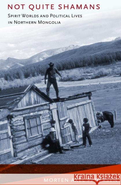 Not Quite Shamans: Spirit Worlds and Political Lives in Northern Mongolia Pedersen, Morten Axel 9780801476204