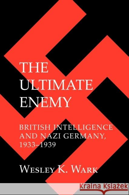 The Ultimate Enemy: British Intelligence and Nazi Germany, 1933-1939 Wark, Wesley K. 9780801476389 Cornell University Press