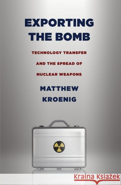 Exporting the Bomb: Technology Transfer and the Spread of Nuclear Weapons Kroenig, Matthew 9780801476402 Cornell University Press