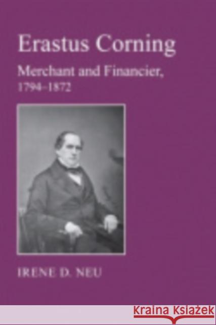 Erastus Corning: Merchant and Financier, 1794-1872 Neu, Irene D. 9780801476457 Fall Creek Books