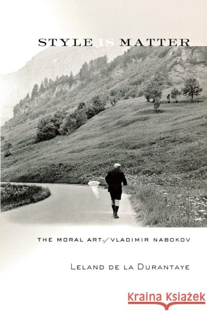Style Is Matter: The Moral Art of Vladimir Nabokov de la Durantaye, Leland 9780801476648