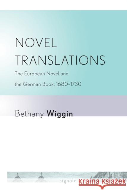 Novel Translations: The European Novel and the German Book, 1680-1730 Wiggin, Bethany 9780801476808