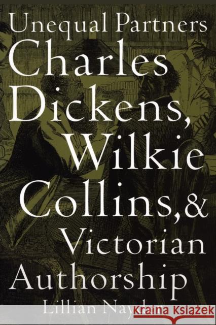 Unequal Partners: Charles Dickens, Wilkie Collins, and Victorian Authorship Nayder, Lillian 9780801476853 Not Avail