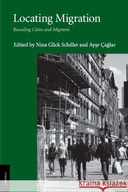 Locating Migration: Rescaling Cities and Migrants Glick Schiller, Nina 9780801476877 Not Avail