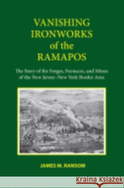 Vanishing Ironworks of the Ramapos: The Story of the Forges, Furnaces, and Mines of the New Jersey-New York Border Area Ransom, James M. 9780801477249 Fall Creek Books