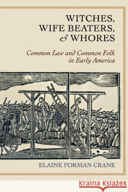 Witches, Wife Beaters, and Whores: Common Law and Common Folk in Early America Crane, Elaine Forman 9780801477416 Cornell University Press