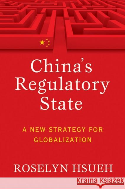 China's Regulatory State: A New Strategy for Globalization Hsueh, Roselyn 9780801477430