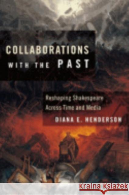 Collaborations with the Past: Reshaping Shakespeare Across Time and Media Henderson, Diana E. 9780801477904