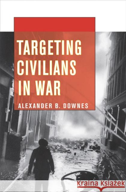 Targeting Civilians in War Alexander B. Downes 9780801478376 Cornell University Press