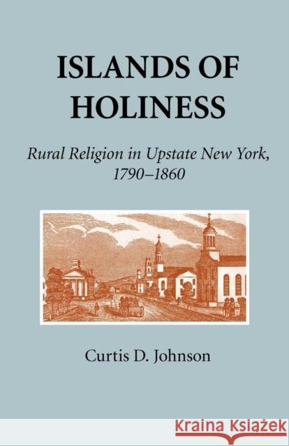 Islands of Holiness: Rural Religion in Upstate New York, 1790-1860 Johnson, Curtis D. 9780801478437 Fall Creek Books