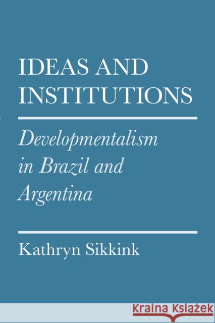 Ideas and Institutions: Developmentalism in Brazil and Argentina Sikkink, Kathryn 9780801478673