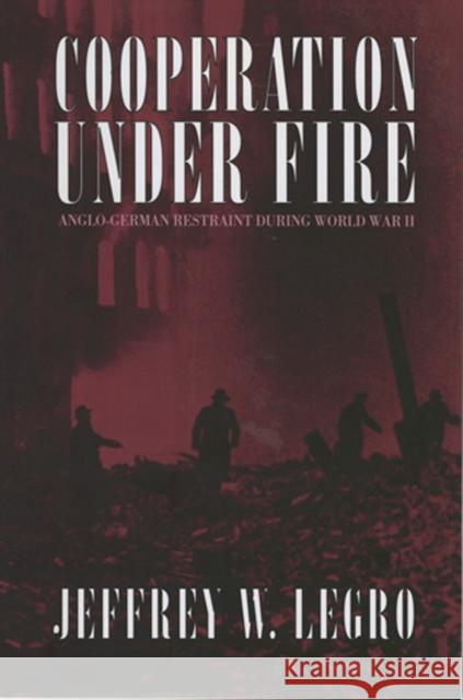 Cooperation Under Fire: Anglo-German Restraint During World War II Legro, Jeffrey W. 9780801479045 Cornell University Press