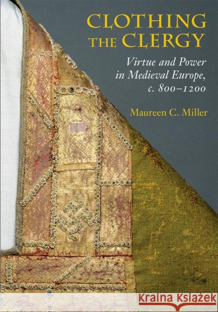 Clothing the Clergy: Virtue and Power in Medieval Europe, C. 800 1200 Miller, Maureen C. 9780801479434