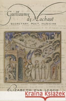 Guillaume de Machaut: Secretary, Poet, Musician Leach, Elizabeth Eva 9780801479533