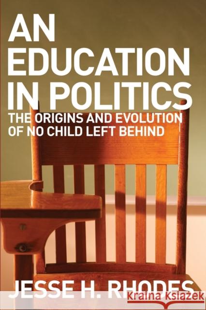 Education in Politics: The Origins and Evolution of No Child Left Behind Rhodes, Jesse H. 9780801479540 Cornell University Press