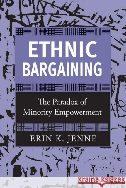 Ethnic Bargaining: The Paradox of Minority Empowerment Erin K. Jenne 9780801479779 Cornell University Press
