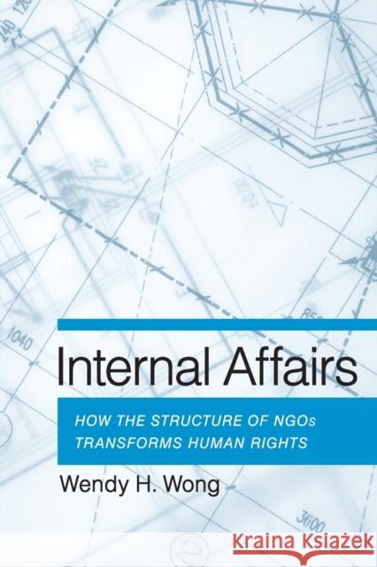 Internal Affairs: How the Structure of Ngos Transforms Human Rights Wendy H. Wong 9780801479793