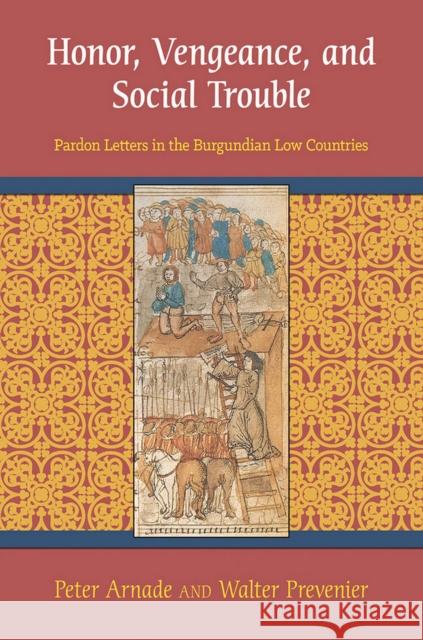 Honor, Vengeance, and Social Trouble: Pardon Letters in the Burgundian Low Countries Arnade, Peter 9780801479915 Cornell University Press