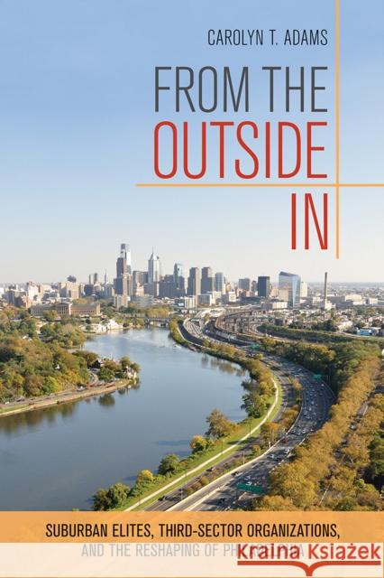 From the Outside in: Suburban Elites, Third-Sector Organizations, and the Reshaping of Philadelphia Adams, Carolyn T. 9780801479984 Cornell University Press