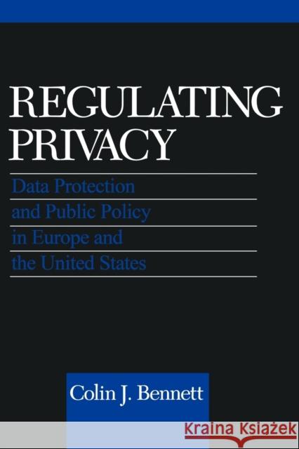 Regulating Privacy: Data Protection and Public Policy in Europe and the United States Bennett, Colin J. 9780801480102