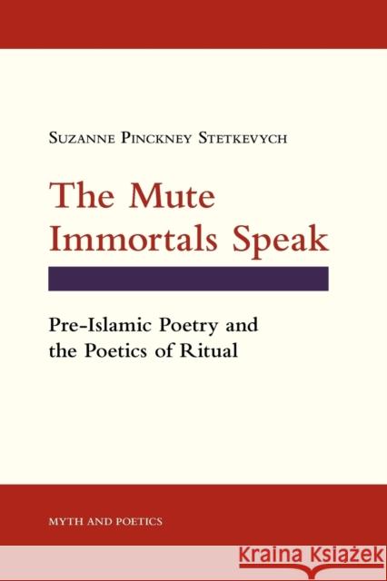 The Mute Immortals Speak: Pre-Islamic Poetry and the Poetics of Ritual Stetkevych, Suzanne Pinckney 9780801480461 Not Avail