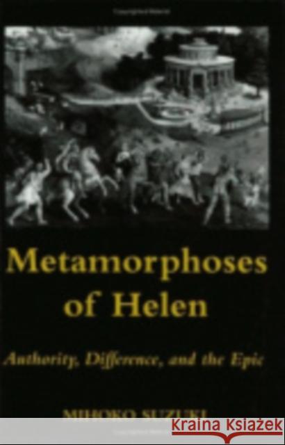 Metamorphoses of Helen: Authority, Difference, and the Epic Suzuki, Mihoko 9780801480805