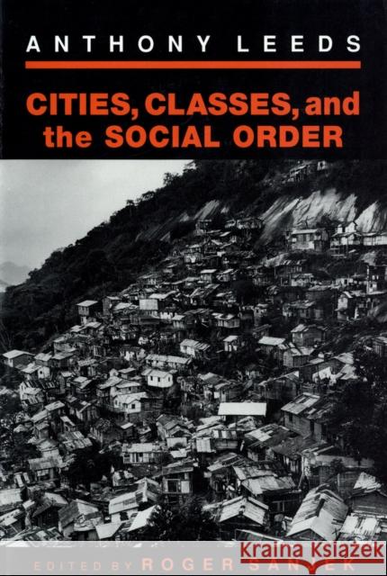 Cities, Classes, and the Social Order Anthony Leeds Roger Sanjek 9780801481680 Cornell University Press