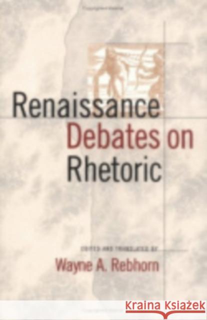 Renaissance Debates on Rhetoric Wayne A. Rebhorn 9780801482069 Cornell University Press