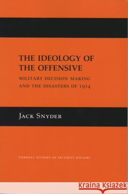 The Ideology of the Offensive: Military Decision Making and the Disasters of 1914 Snyder, Jack 9780801482441