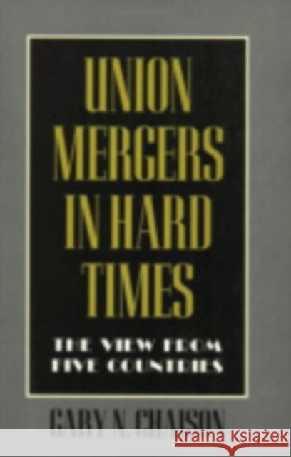 Union Mergers in Hard Times Chaison, Gary N. 9780801483806 ILR Press