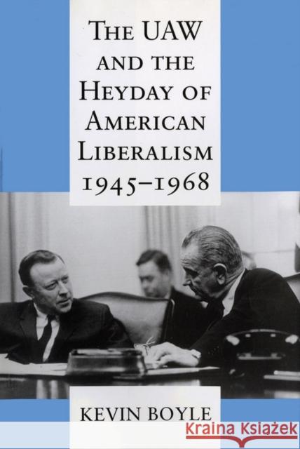 The UAW and the Heyday of American Liberalism, 1945 1968 Boyle, Kevin 9780801485381