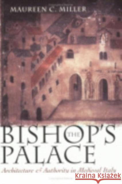 The Bishop's Palace: Architecture and Authority in Medieval Italy Miller, Maureen C. 9780801485398