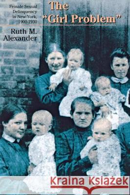 The Girl Problem : Female Sexual Delinquency in New York, 1900-1930 Ruth M. Alexander 9780801485770 Cornell University Press